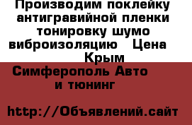 Производим поклейку антигравийной пленки,тонировку,шумо-виброизоляцию › Цена ­ 500 - Крым, Симферополь Авто » GT и тюнинг   